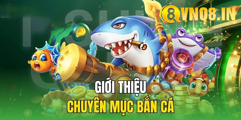 Tổng quan về chuyên mục game BẮN CÁ chất lượng tại VNQ8